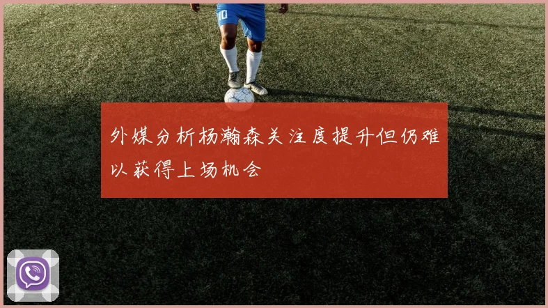 外媒分析杨瀚森关注度提升但仍难以获得上场机会