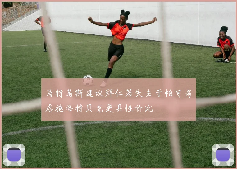 马特乌斯建议拜仁若失去于帕可考虑施洛特贝克更具性价比