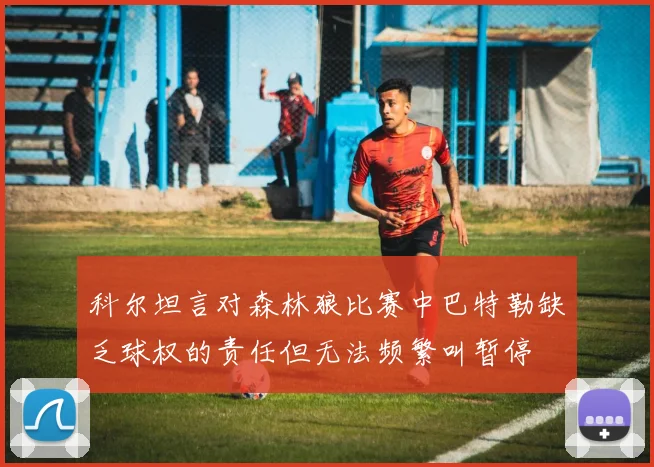 科尔坦言对森林狼比赛中巴特勒缺乏球权的责任但无法频繁叫暂停