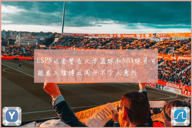 ESPN记者警告大学篮球和NBA球员可能卷入赌博丑闻并不令人意外