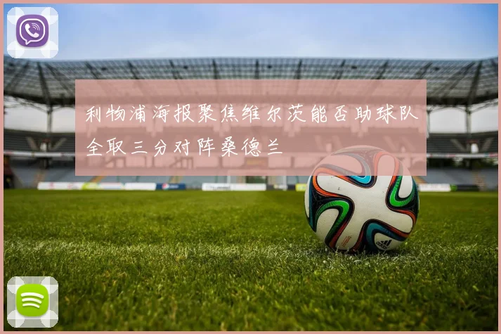 利物浦海报聚焦维尔茨能否助球队全取三分对阵桑德兰
