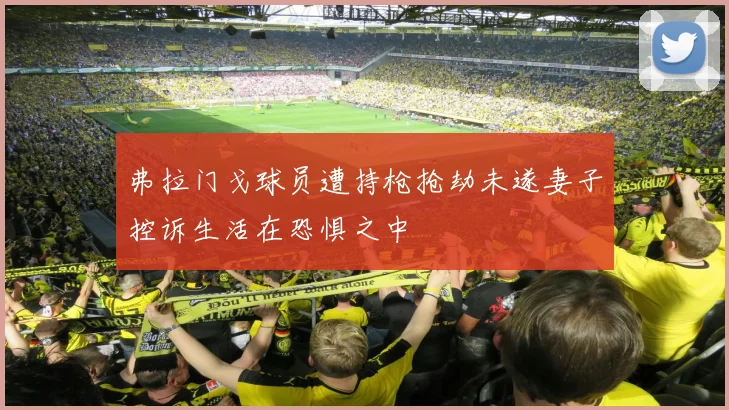 弗拉门戈球员遭持枪抢劫未遂妻子控诉生活在恐惧之中