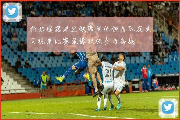 科尔透露库里缺席训练但与队友共同观看比赛录像积极参与备战