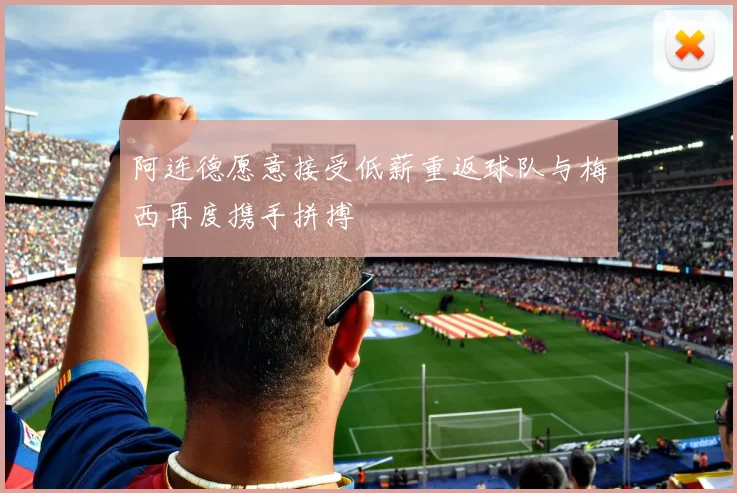 阿连德愿意接受低薪重返球队与梅西再度携手拼搏