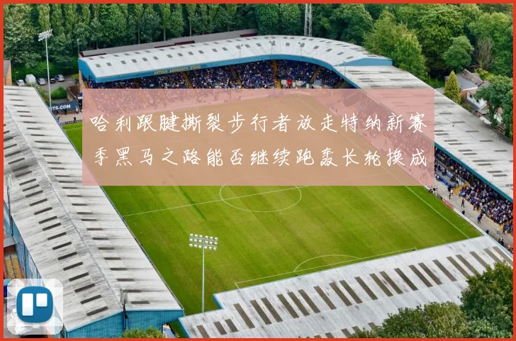 哈利跟腱撕裂步行者放走特纳新赛季黑马之路能否继续跑轰长轮换成关键