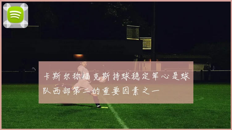 卡斯尔称福克斯持球稳定军心是球队西部第二的重要因素之一