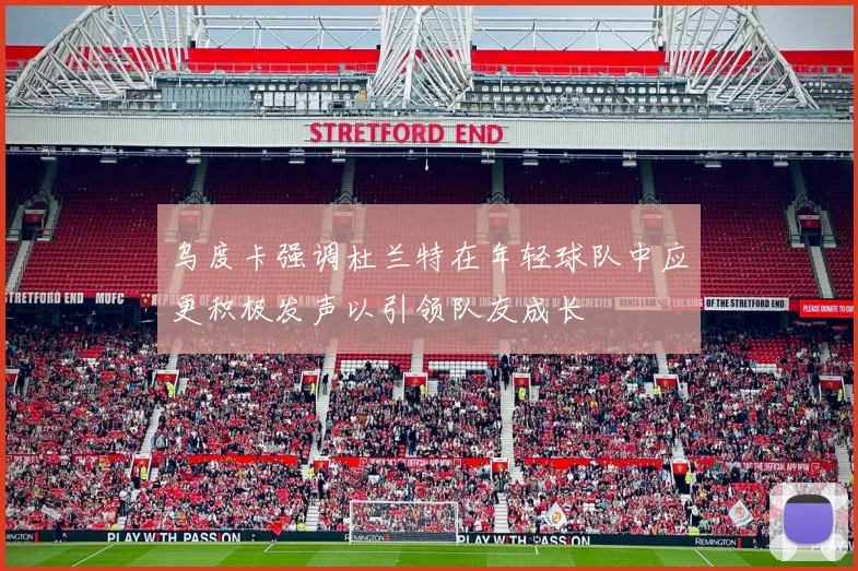 乌度卡强调杜兰特在年轻球队中应更积极发声以引领队友成长