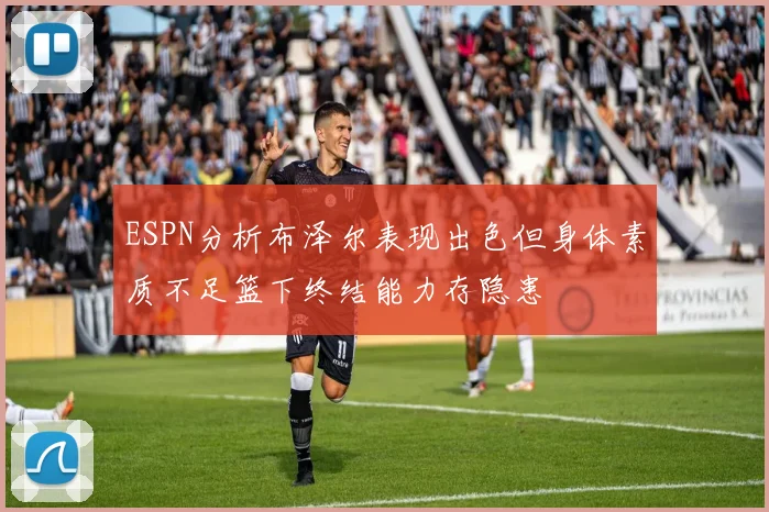 ESPN分析布泽尔表现出色但身体素质不足篮下终结能力存隐患