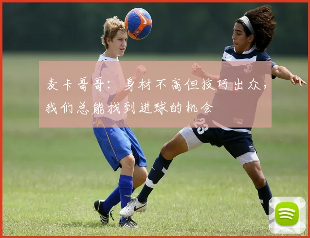 麦卡哥哥：身材不高但技巧出众，我们总能找到进球的机会