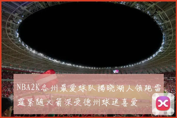 NBA2K各州最爱球队揭晓湖人领跑雷霆紧随火箭深受德州球迷喜爱