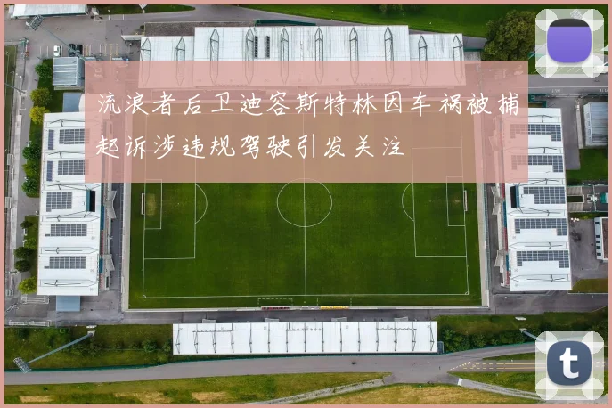 流浪者后卫迪容斯特林因车祸被捕起诉涉违规驾驶引发关注