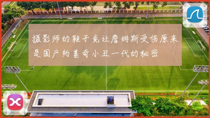 摄影师的鞋子竟让詹姆斯受伤原来是国产约基奇小丑一代的秘密