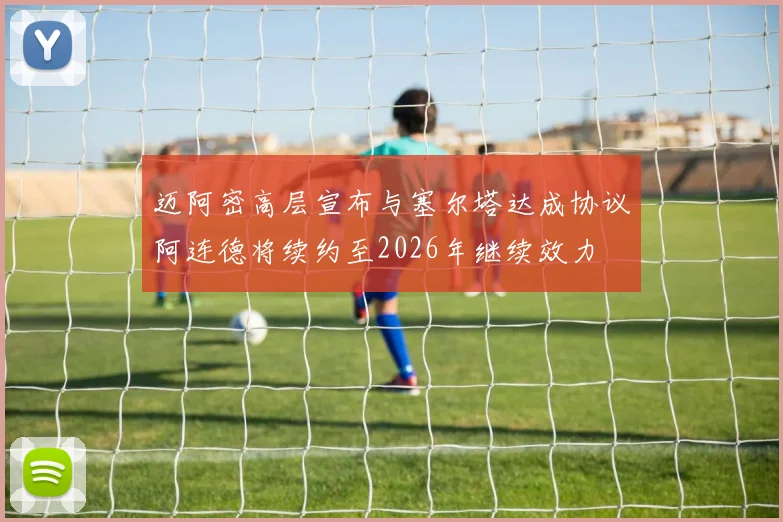迈阿密高层宣布与塞尔塔达成协议阿连德将续约至2026年继续效力