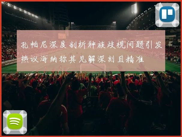 孔帕尼深度剖析种族歧视问题引发热议海纳称其见解深刻且精准