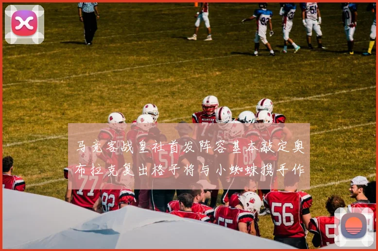 马竞客战皇社首发阵容基本敲定奥布拉克复出格子将与小蜘蛛携手作战