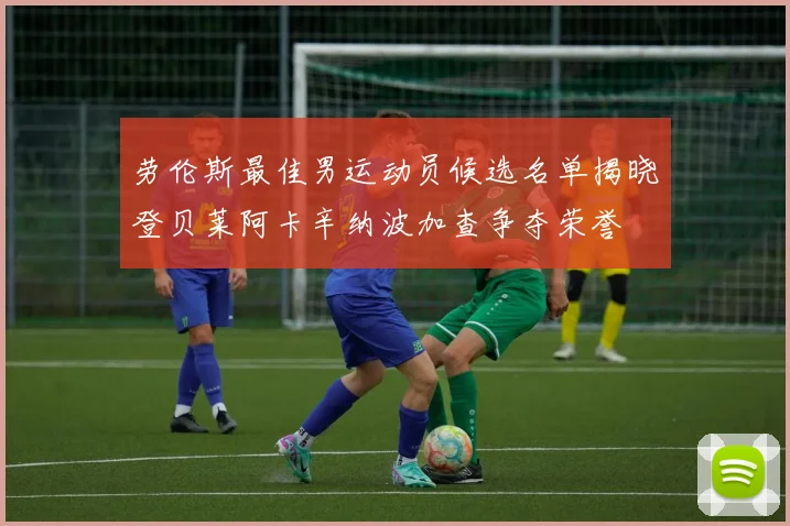 劳伦斯最佳男运动员候选名单揭晓登贝莱阿卡辛纳波加查争夺荣誉
