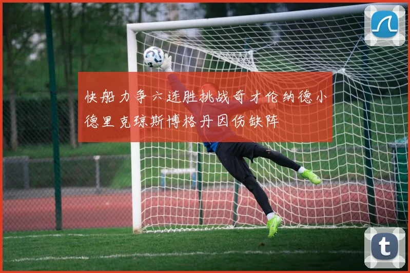快船力争六连胜挑战奇才伦纳德小德里克琼斯博格丹因伤缺阵