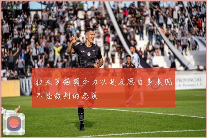 拉米罗强调全力以赴反思自身表现不怪裁判的态度