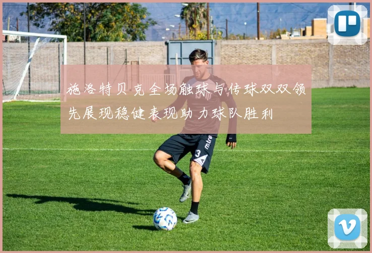 施洛特贝克全场触球与传球双双领先展现稳健表现助力球队胜利
