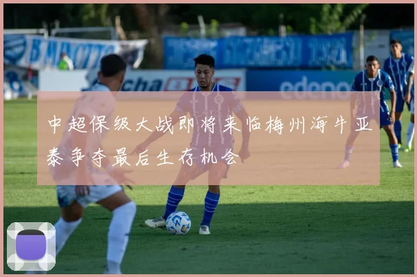 中超保级大战即将来临梅州海牛亚泰争夺最后生存机会